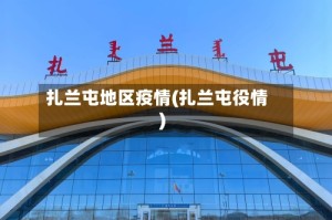 扎兰屯地区疫情(扎兰屯役情)