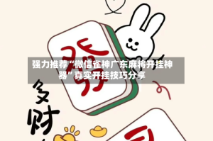 强力推荐“微信雀神广东麻将开挂神器”真实开挂技巧分享