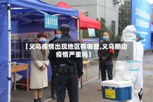 【义乌疫情出现地区有哪些,义乌那边疫情严重吗】