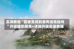 实测教程“荔枝竞技到底有透视挂吗”开挂辅助脚本+详细开挂安装教程