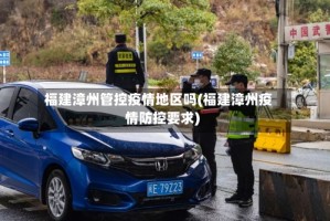 福建漳州管控疫情地区吗(福建漳州疫情防控要求)
