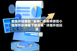 教程开挂辅助“雀神广东麻将微信小程序外卦神器下载安装”详细开挂玩法