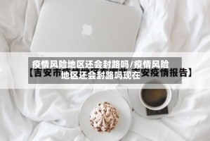 疫情风险地区还会封路吗/疫情风险地区还会封路吗现在