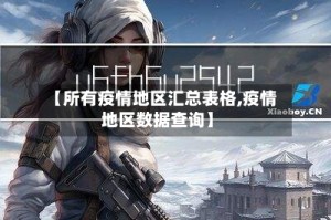 【所有疫情地区汇总表格,疫情地区数据查询】