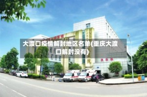 大渡口疫情解封地区名单(重庆大渡口解封没有)