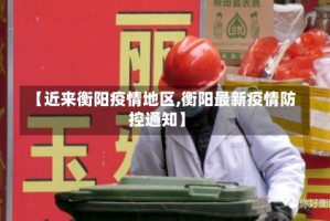 【近来衡阳疫情地区,衡阳最新疫情防控通知】