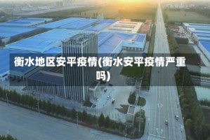 衡水地区安平疫情(衡水安平疫情严重吗)