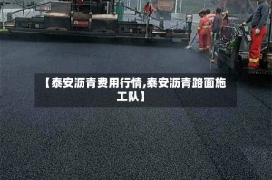 【泰安沥青费用行情,泰安沥青路面施工队】