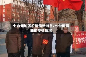 七台河地区疫情最新消息/七台河最新的疫情情况