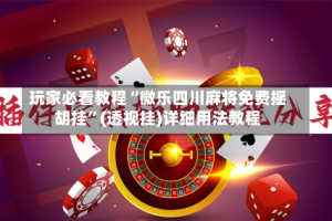 玩家必看教程“微乐四川麻将免费摇胡挂”(透视挂)详细用法教程