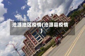 沧源地区疫情(沧源县疫情)