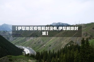 【伊犁地区疫情解封没有,伊犁解除封城】