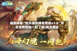 辅助神器“微乐辅助器免费版v3.0”专业师傅带你一起了解(确实有挂