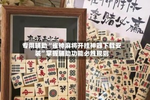 专用辅助“雀神麻将开挂神器下载安装”掌握辅助功能必胜规则