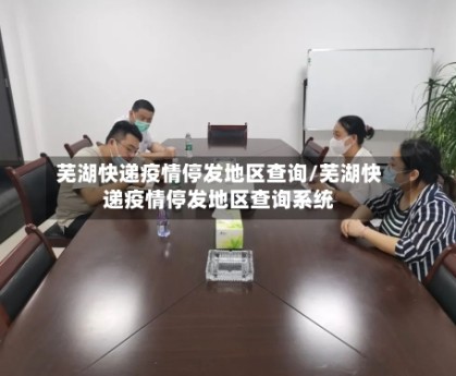 芜湖快递疫情停发地区查询/芜湖快递疫情停发地区查询系统