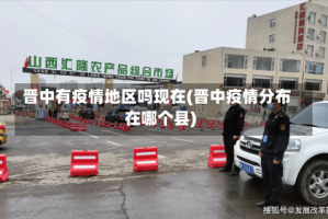 晋中有疫情地区吗现在(晋中疫情分布在哪个县)