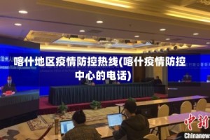 喀什地区疫情防控热线(喀什疫情防控中心的电话)