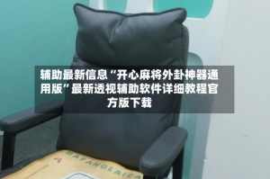 辅助最新信息“开心麻将外卦神器通用版”最新透视辅助软件详细教程官方版下载