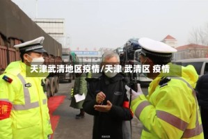 天津武清地区疫情/天津 武清区 疫情