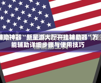 辅助神器“新星游大厅开挂辅助器”万能辅助详细步骤与使用技巧