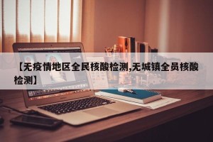 【无疫情地区全民核酸检测,无城镇全员核酸检测】