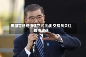 英国首相或遭遇正式挑战 交易员关注债市动荡