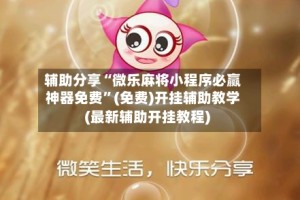 辅助分享“微乐麻将小程序必赢神器免费”(免费)开挂辅助教学(最新辅助开挂教程)