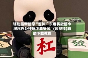 辅助最新信息“雀神广东麻将微信小程序外卦神器下载安装”(透视挂)辅助下载教程