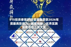 515投资者保护|华夏基金荣获2026年度最具影响力、最佳创新、优秀实践投教项目三项大奖