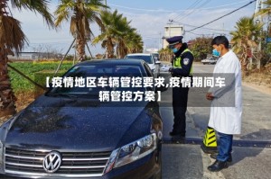 【疫情地区车辆管控要求,疫情期间车辆管控方案】