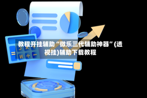 教程开挂辅助“微乐三代辅助神器”(透视挂)辅助下载教程