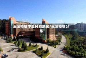 玉溪疫情中高风险地区/玉溪疫情分布