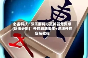 必备科技“微乐麻将必赢神器免费版(听牌必胡)”开挂辅助脚本+详细开挂安装教程