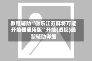 教程辅助“微乐江苏麻将万能开挂器通用版”开挂(透视)最新辅助详细