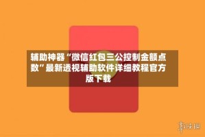 辅助神器“微信红包三公控制金额点数”最新透视辅助软件详细教程官方版下载