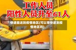 快递能送到疫情地区(可以寄快递到疫情地区吗)