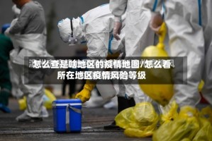 怎么查是啥地区的疫情地图/怎么看所在地区疫情风险等级