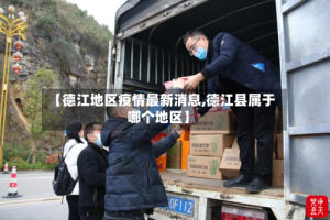 【德江地区疫情最新消息,德江县属于哪个地区】