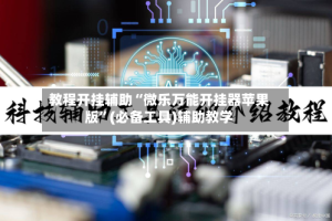 教程开挂辅助“微乐万能开挂器苹果版”(必备工具)辅助教学