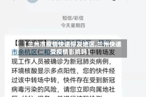 【兰州市疫情快递停发地区,兰州快递受疫情影响吗】