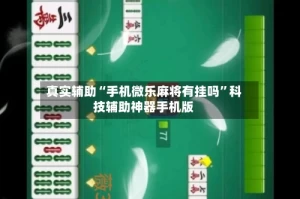 真实辅助“手机微乐麻将有挂吗”科技辅助神器手机版