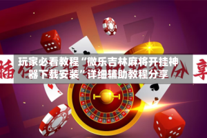 玩家必看教程“微乐吉林麻将开挂神器下载安装”详细辅助教程分享