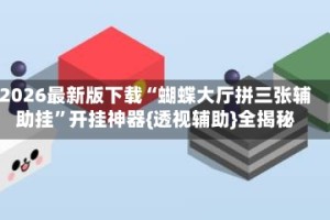 2026最新版下载“蝴蝶大厅拼三张辅助挂”开挂神器{透视辅助}全揭秘
