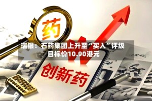 瑞银：石药集团上升至“买入”评级 目标价10.90港元