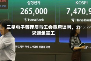 三星电子管理层与工会重启谈判，力求避免罢工