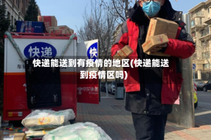 快递能送到有疫情的地区(快递能送到疫情区吗)