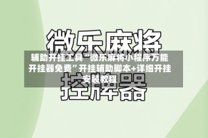 辅助开挂工具“微乐麻将小程序万能开挂器免费”开挂辅助脚本+详细开挂安装教程
