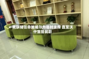 美联储任命鲍威尔为临时主席 直至沃什宣誓就职