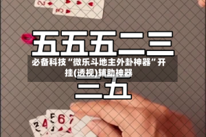 必备科技“微乐斗地主外卦神器”开挂(透视)辅助神器
