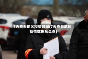 7天查看地区疫情数据(7天查看地区疫情数据怎么查)